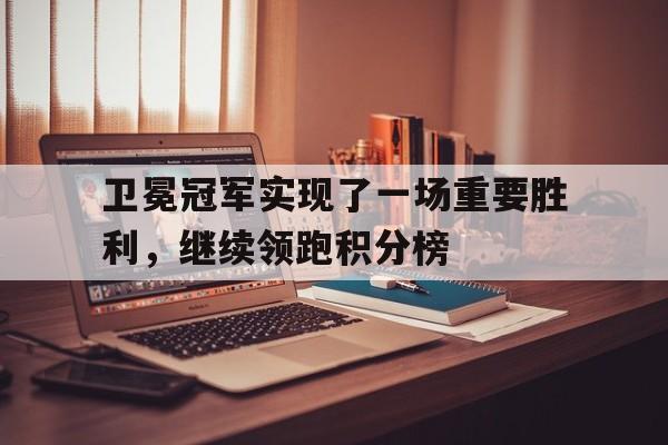 关于卫冕冠军实现了一场重要胜利，继续领跑积分榜的信息