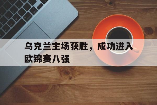 乌克兰主场获胜，成功进入欧锦赛八强