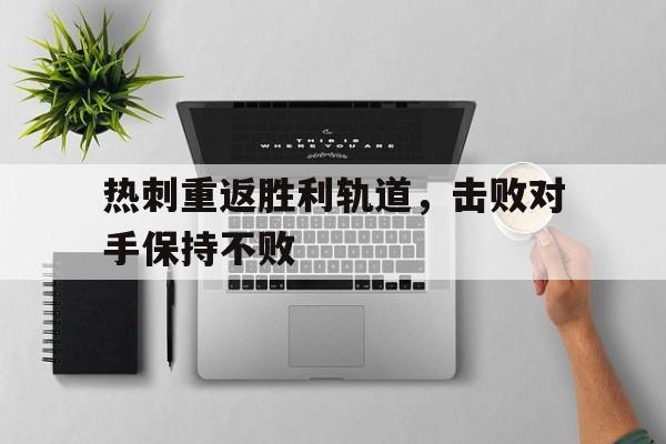 关于热刺重返胜利轨道，击败对手保持不败的信息