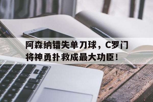 阿森纳错失单刀球，C罗门将神勇扑救成最大功臣！